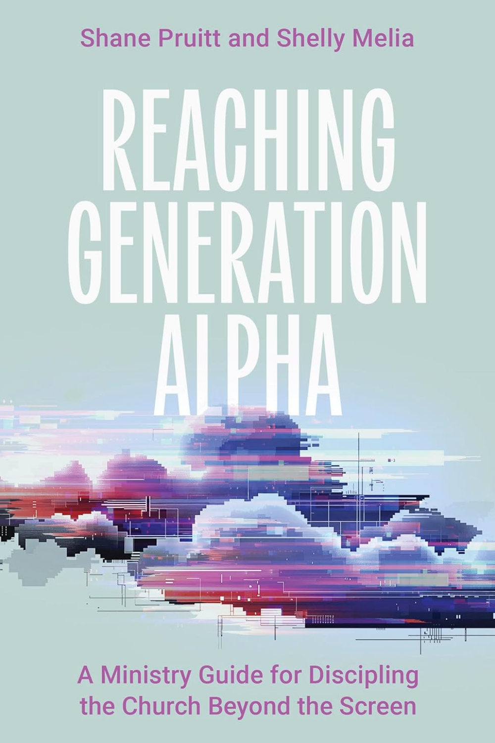 Reaching Generation Alpha: A Ministry Guide for Discipling the Church Beyond the Screen