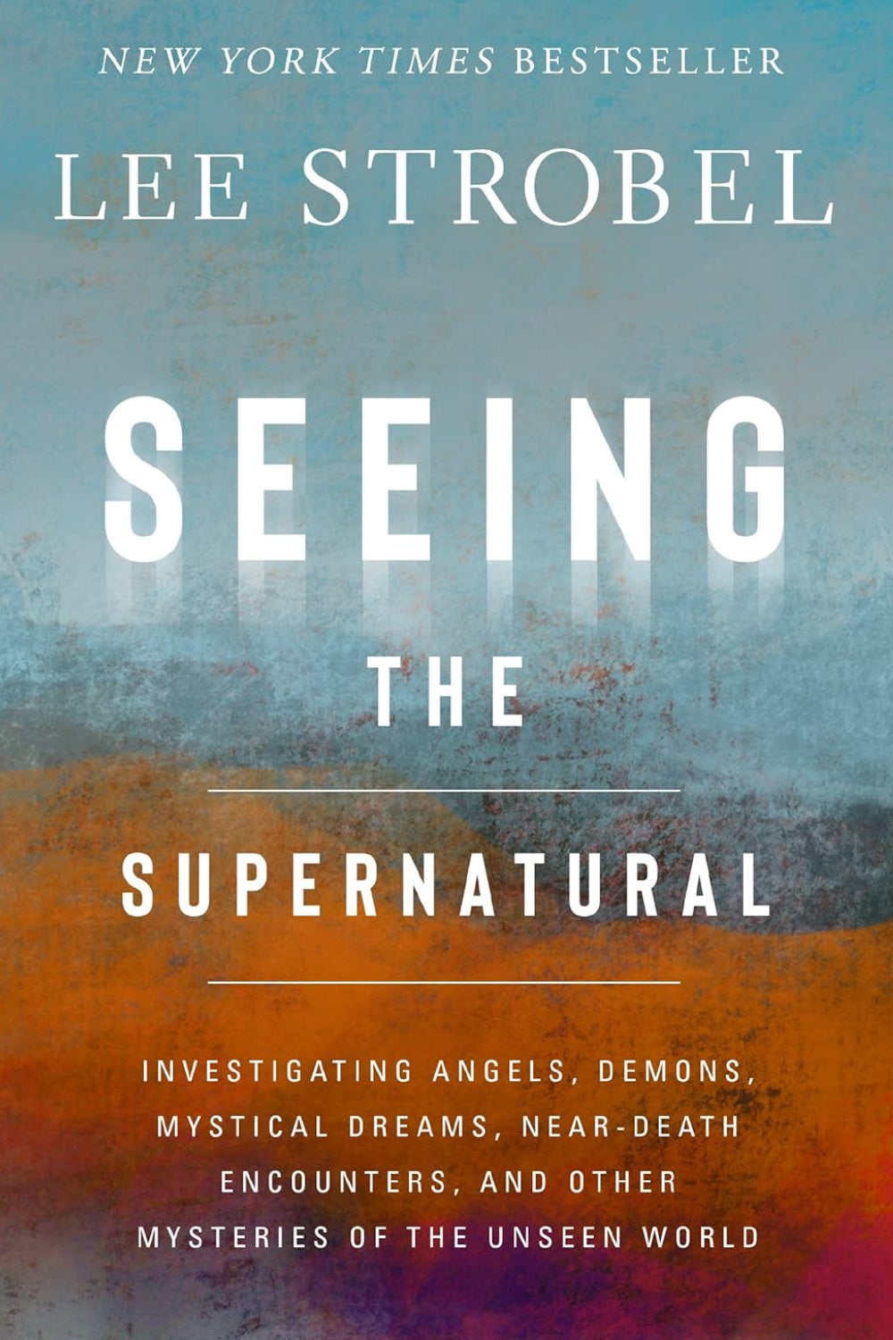 Seeing the Supernatural: Investigating Angels, Demons, Mystical Dreams, Near-Death Encounters, and Other Mysteries of the Unseen World