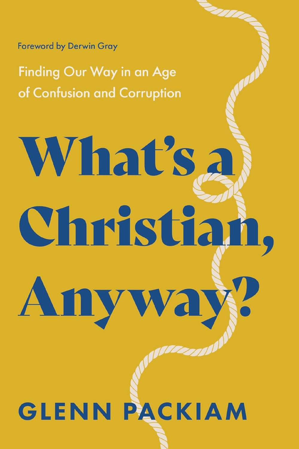 What's a Christian, Anyway?: Finding Our Way in an Age of Confusion and Corruption
