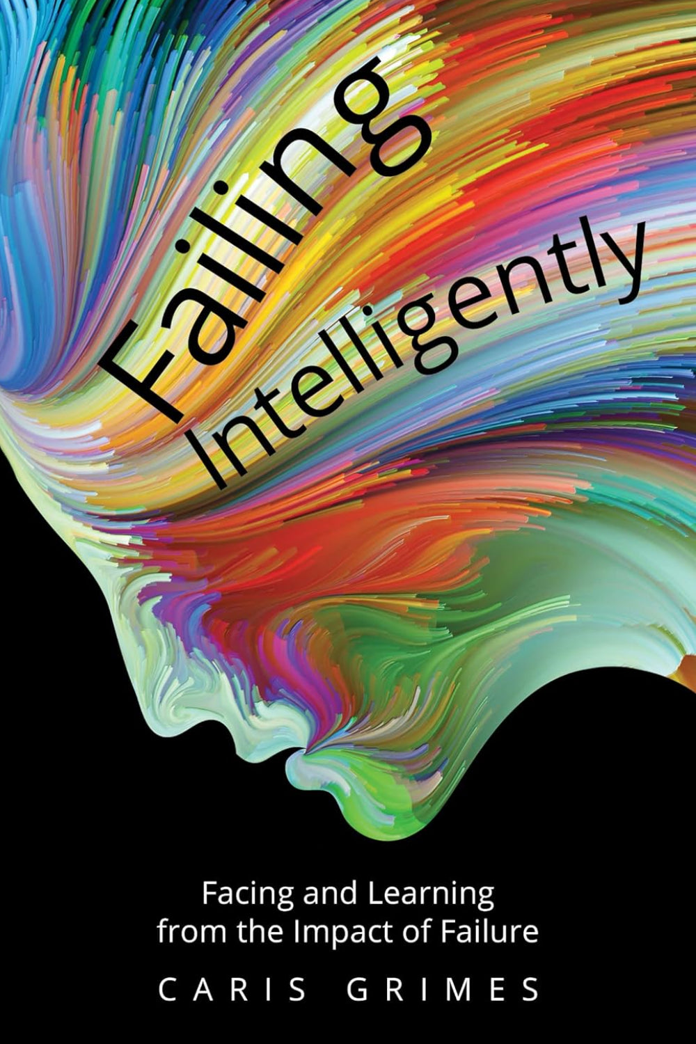 Failing Intelligently: Facing and Learning Through the Impact of Failure: Facing and Learning From the Impact of Failure