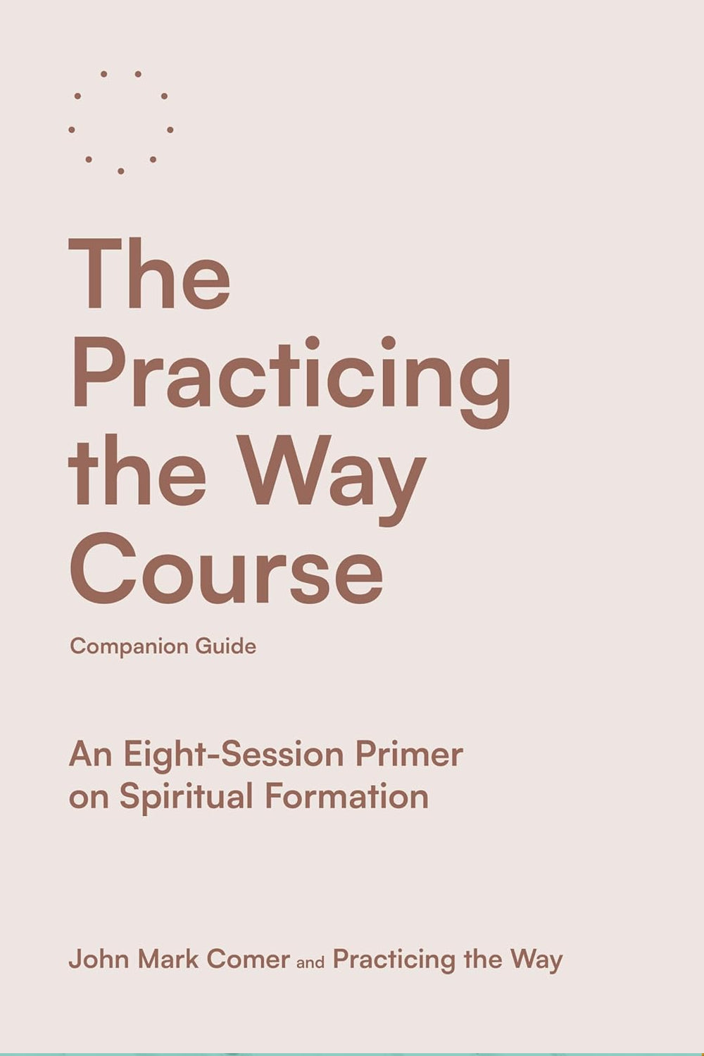 The Practicing the Way Course Companion Guide: An Eight-Session Primer on Spiritual Formation