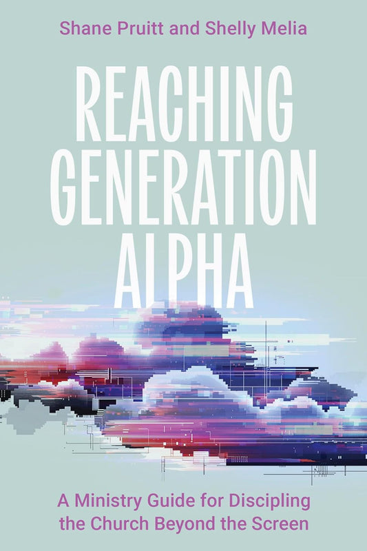 Reaching Generation Alpha: A Ministry Guide for Discipling the Church Beyond the Screen