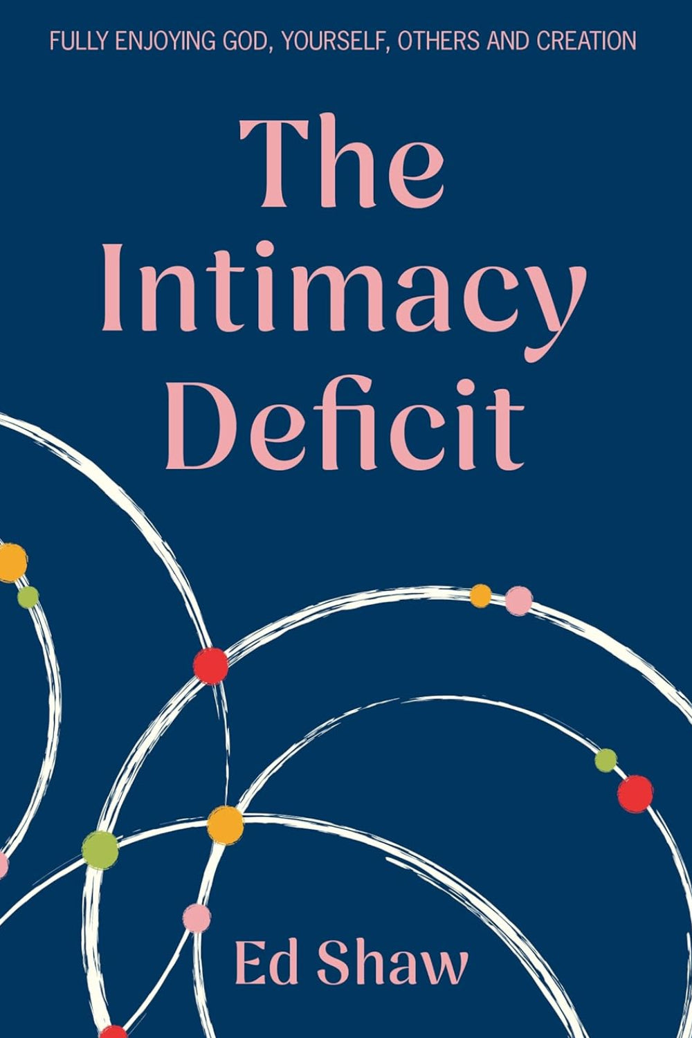 The Intimacy Deficit: Fully Enjoying God, Self, Others and Creation: Fully Enjoying God, Yourself, Others and Creation