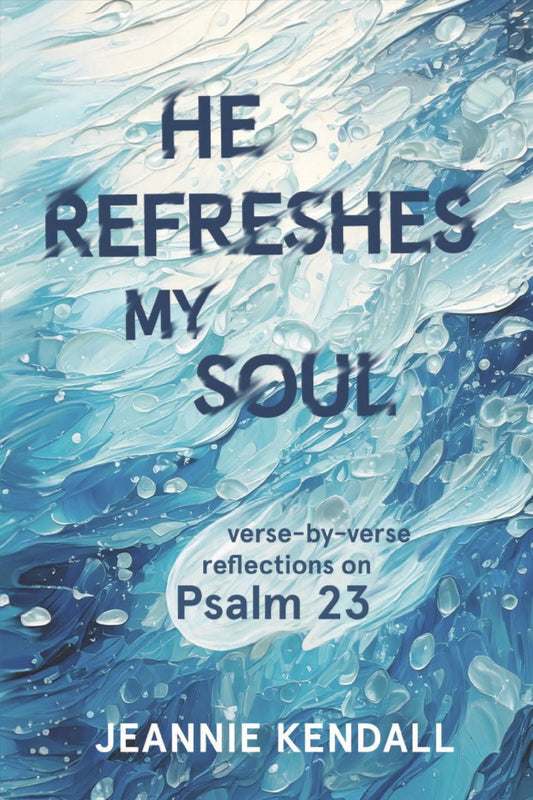 He Refreshes My Soul- Verse By Verse Reflections on Psalm 23