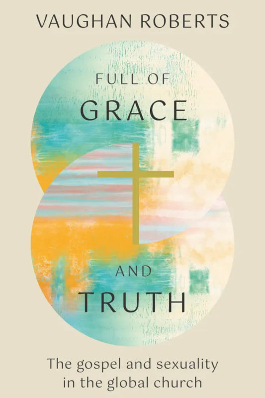 Full Of Grace & Truth - Gospel And Sexuality In The Global Church