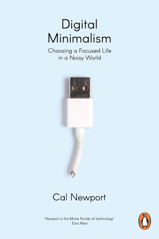 Digital Minimalism: Choosing a Focused Life in a Noisy World